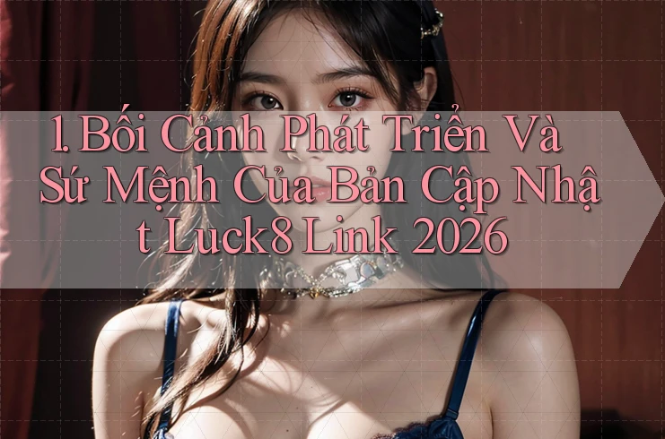 1. Bối Cảnh Phát Triển Và Sứ Mệnh Của Bản Cập Nhật Luck8 Link 2026