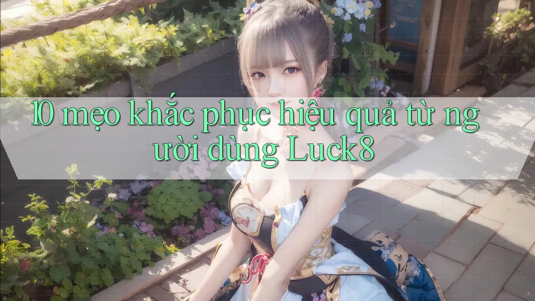 10 mẹo khắc phục hiệu quả từ người dùng Luck8 10 mẹo khắc phục hiệu quả từ người dùng Luck8