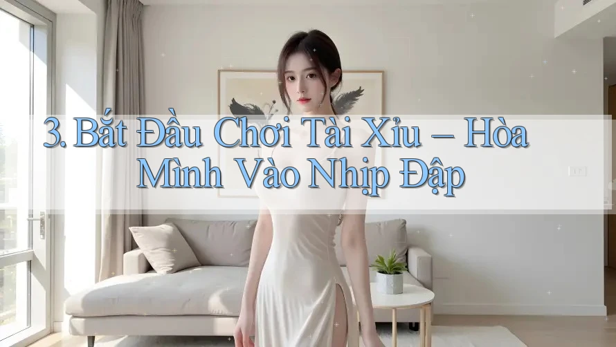 3. Bắt Đầu Chơi Tài Xỉu – Hòa Mình Vào Nhịp Đập 3. Bắt Đầu Chơi Tài Xỉu – Hòa Mình Vào Nhịp Đập