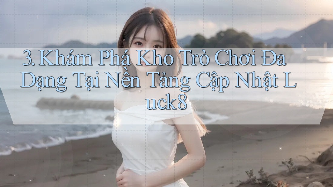3. Khám Phá Kho Trò Chơi Đa Dạng Tại Nền Tảng Cập Nhật Luck8 3. Khám Phá Kho Trò Chơi Đa Dạng Tại Nền Tảng Cập Nhật Luck8