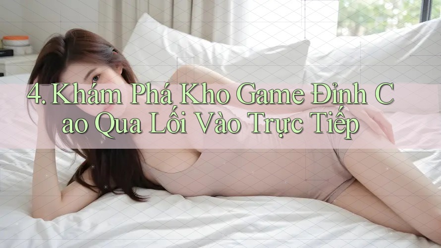 4. Khám Phá Kho Game Đỉnh Cao Qua Lối Vào Trực Tiếp
