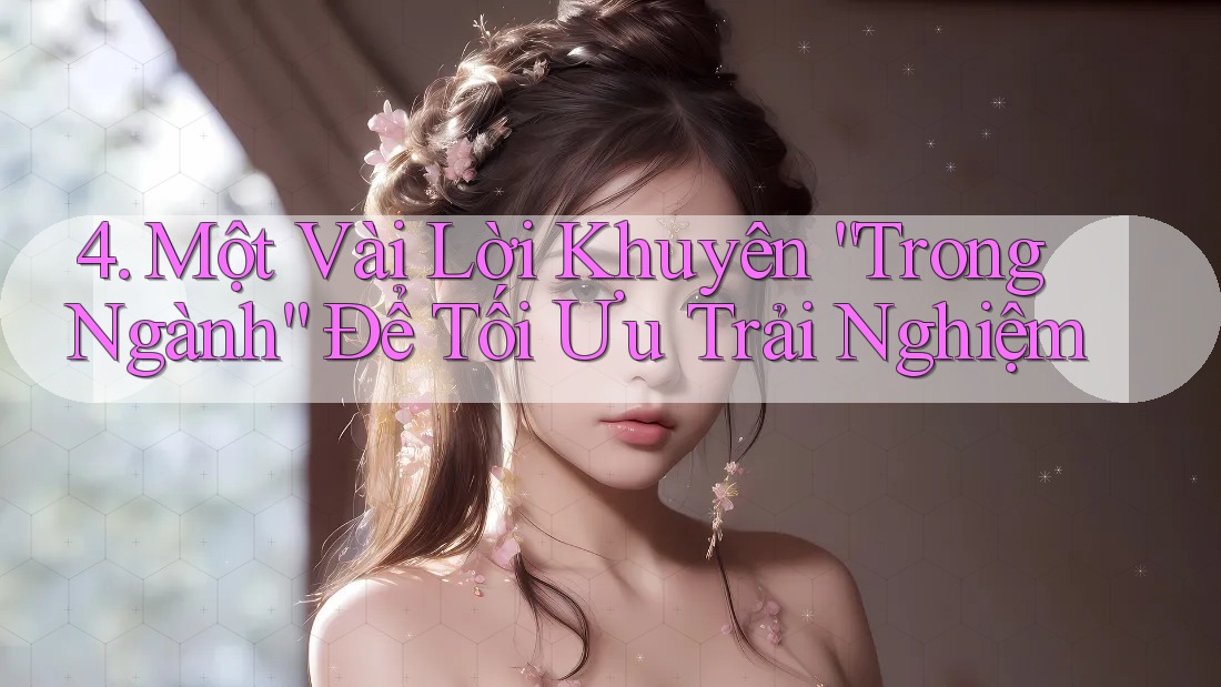 4. Một Vài Lời Khuyên “Trong Ngành” Để Tối Ưu Trải Nghiệm