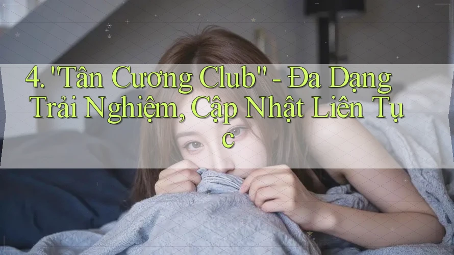 4. “Tân Cương Club” - Đa Dạng Trải Nghiệm, Cập Nhật Liên Tục 4. “Tân Cương Club” - Đa Dạng Trải Nghiệm, Cập Nhật Liên Tục