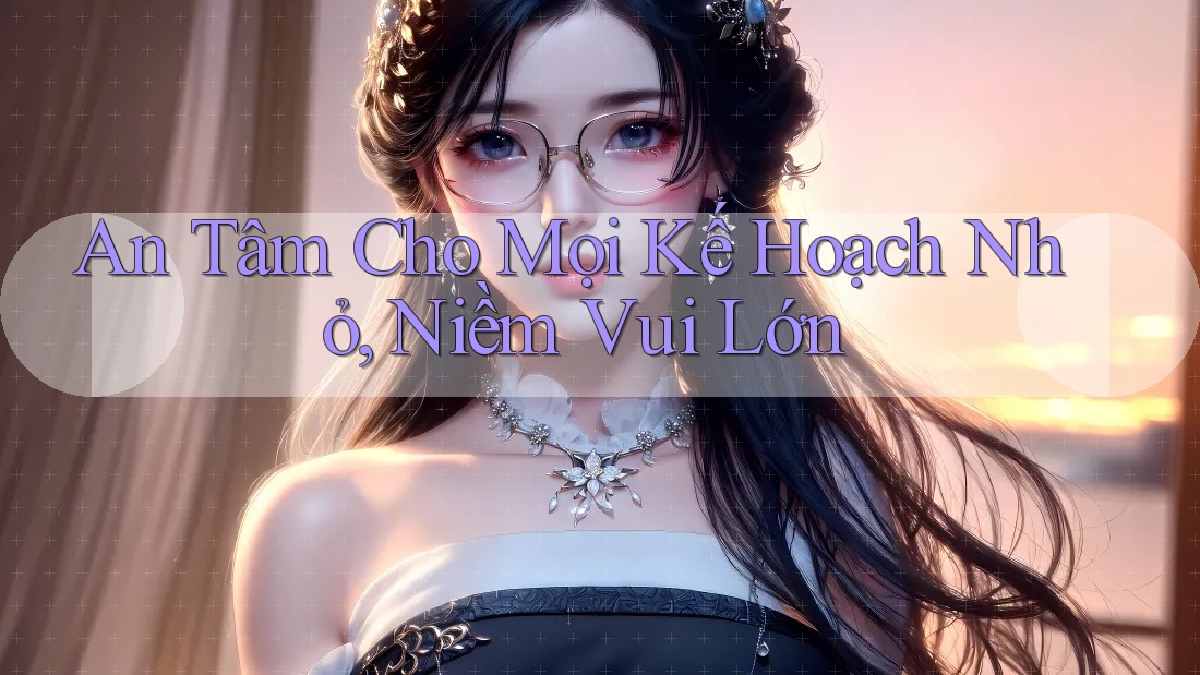 An Tâm Cho Mọi Kế Hoạch Nhỏ, Niềm Vui Lớn An Tâm Cho Mọi Kế Hoạch Nhỏ, Niềm Vui Lớn