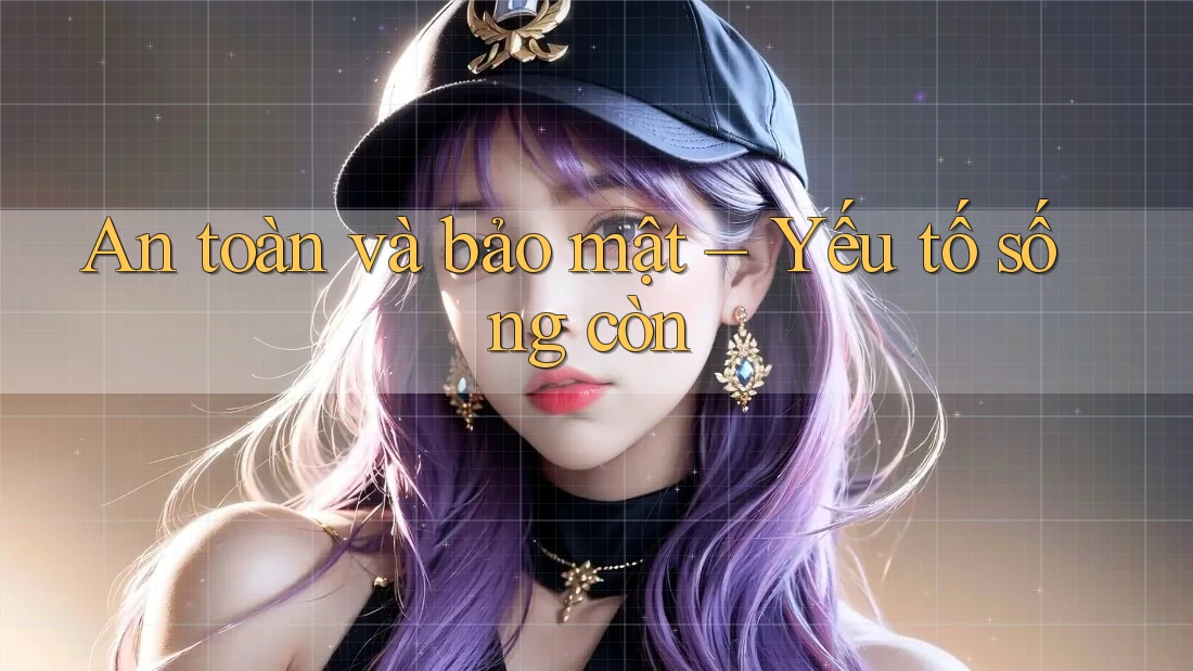 An toàn và bảo mật – Yếu tố sống còn An toàn và bảo mật – Yếu tố sống còn