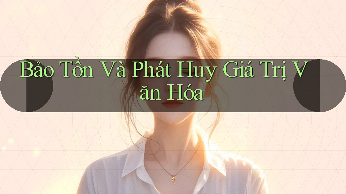 Bảo Tồn Và Phát Huy Giá Trị Văn Hóa Bảo Tồn Và Phát Huy Giá Trị Văn Hóa
