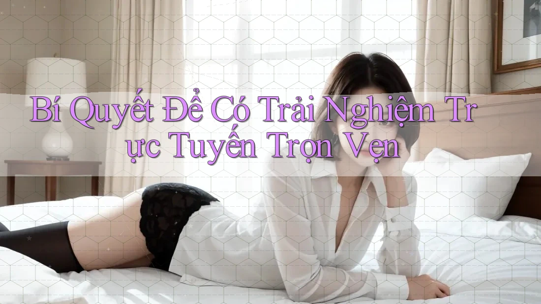 Bí Quyết Để Có Trải Nghiệm Trực Tuyến Trọn Vẹn Bí Quyết Để Có Trải Nghiệm Trực Tuyến Trọn Vẹn