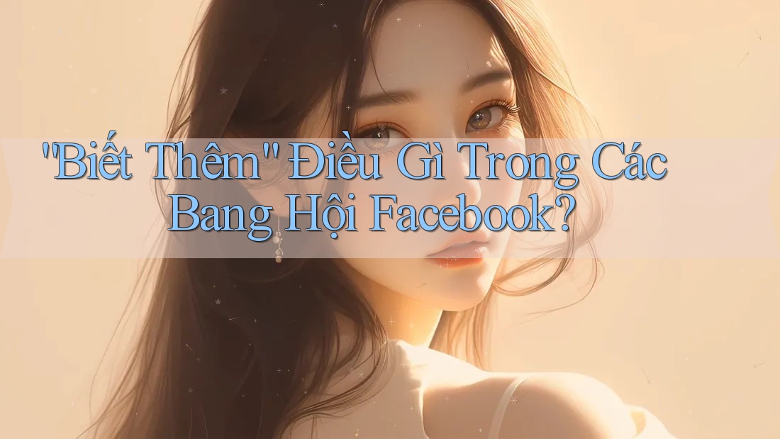 “Biết Thêm” Điều Gì Trong Các Bang Hội Facebook? “Biết Thêm” Điều Gì Trong Các Bang Hội Facebook?
