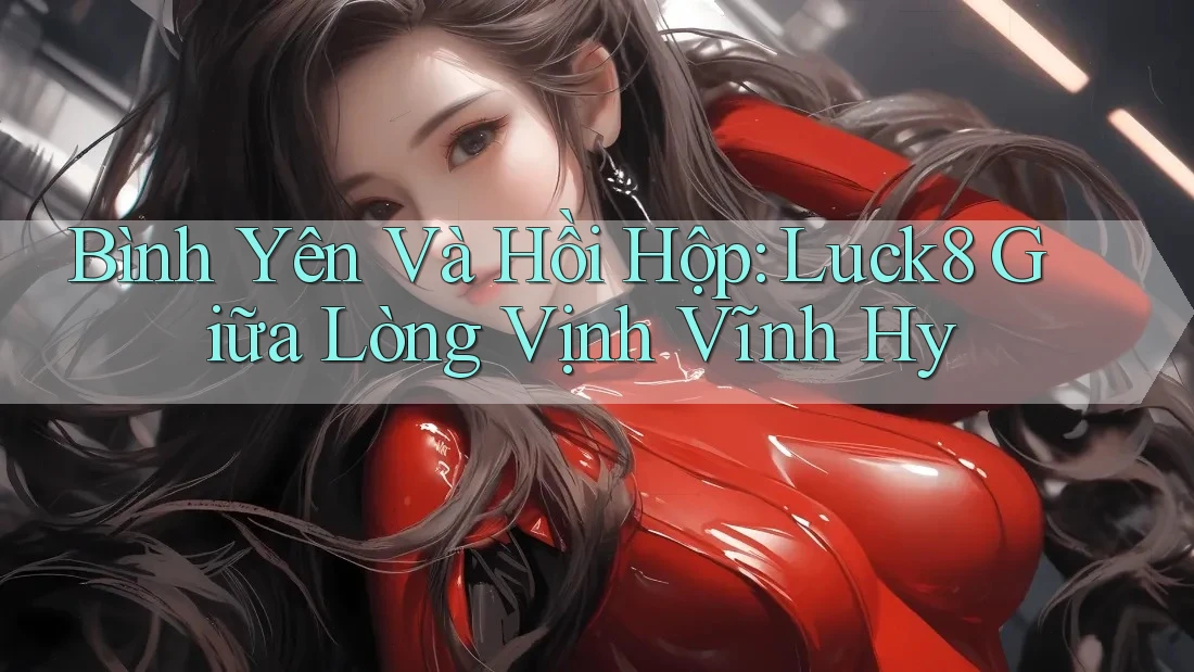 Bình Yên Và Hồi Hộp: Luck8 Giữa Lòng Vịnh Vĩnh Hy Bình Yên Và Hồi Hộp: Luck8 Giữa Lòng Vịnh Vĩnh Hy