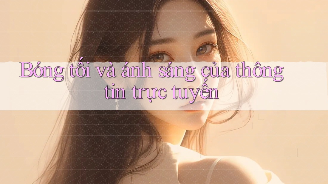 Bóng tối và ánh sáng của thông tin trực tuyến Bóng tối và ánh sáng của thông tin trực tuyến