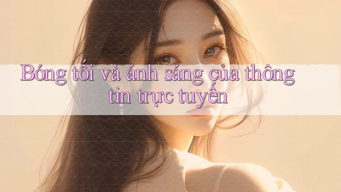 Bóng tối và ánh sáng của thông tin trực tuyến