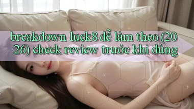 breakdown luck8 dễ làm theo (2026) check review trước khi dùng