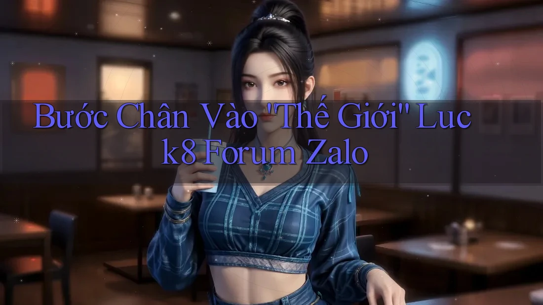 Bước Chân Vào “Thế Giới” Luck8 Forum Zalo Bước Chân Vào “Thế Giới” Luck8 Forum Zalo