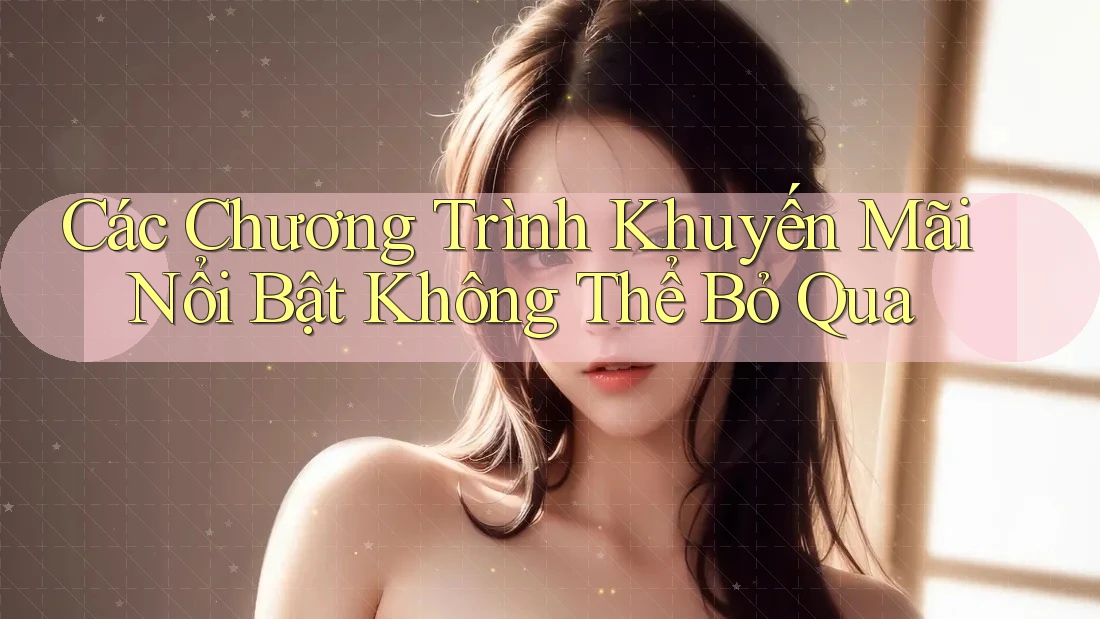Các Chương Trình Khuyến Mãi Nổi Bật Không Thể Bỏ Qua Các Chương Trình Khuyến Mãi Nổi Bật Không Thể Bỏ Qua