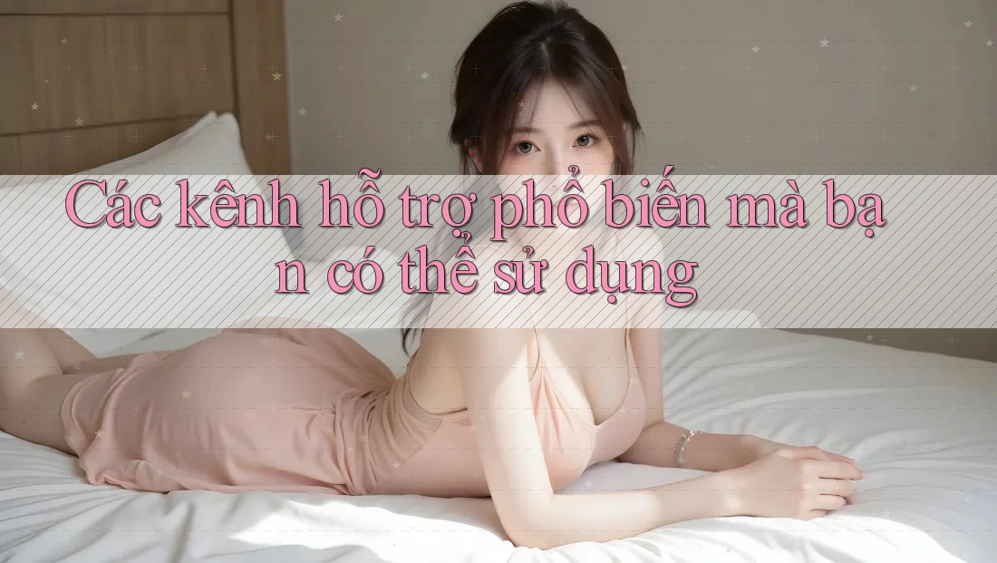 Các kênh hỗ trợ phổ biến mà bạn có thể sử dụng Các kênh hỗ trợ phổ biến mà bạn có thể sử dụng