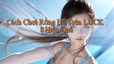 cách chơi rồng hổ trên luck8 hiệu quả