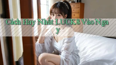 cách hay nhất luck8 vào ngay