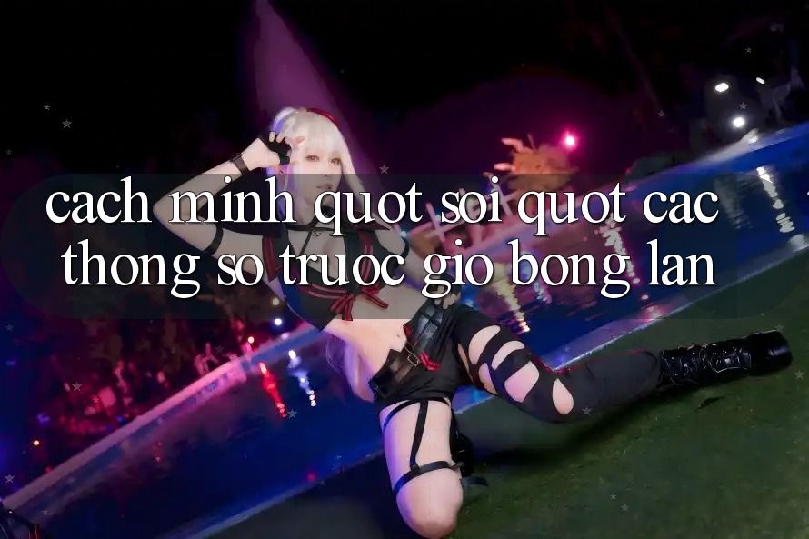 Cách mình " soi" các thông số trước giờ bóng lăn