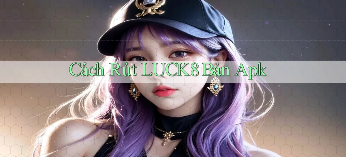 cách rút luck8 bản apk