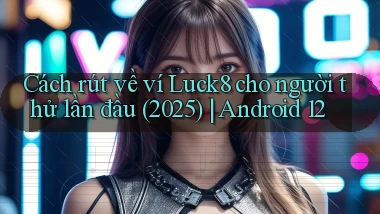 Cách rút về ví Luck8 cho người thử lần đầu (2025) Android 12