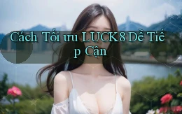 cách tối ưu luck8 dễ tiếp cận