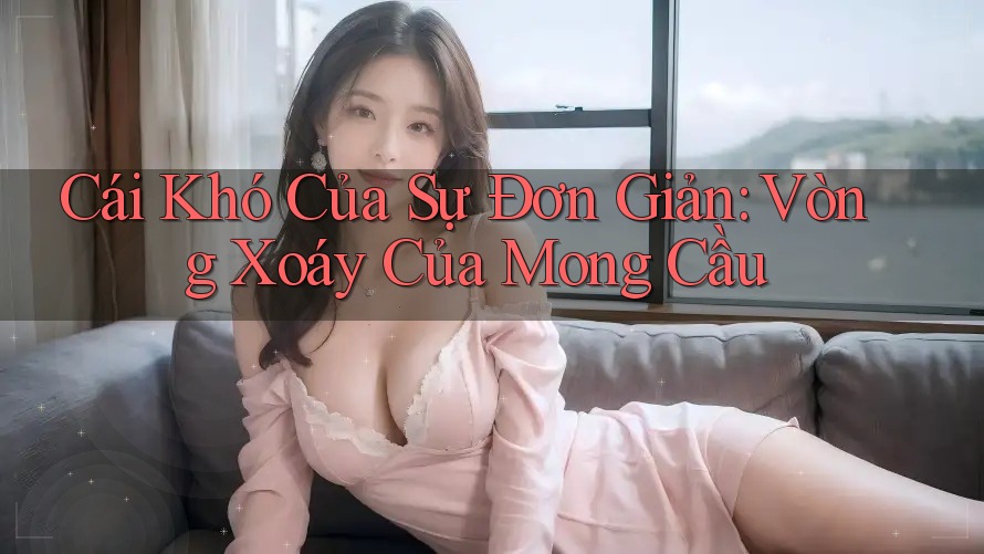 Cái Khó Của Sự Đơn Giản: Vòng Xoáy Của Mong Cầu