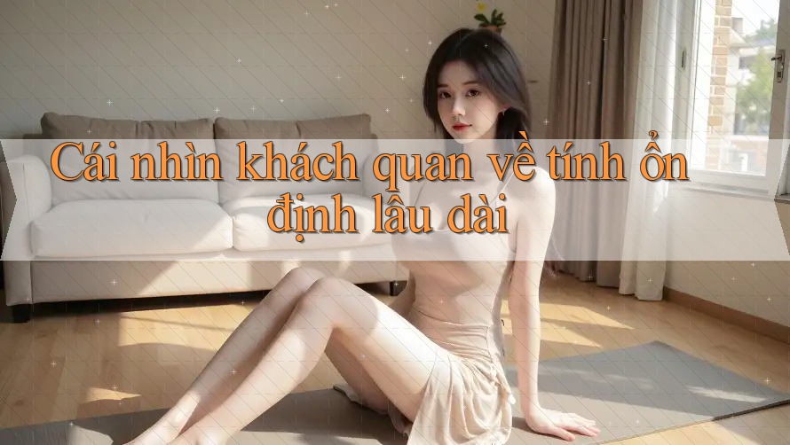 Cái nhìn khách quan về tính ổn định lâu dài