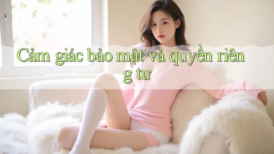 Cảm giác bảo mật và quyền riêng tư Cảm giác bảo mật và quyền riêng tư