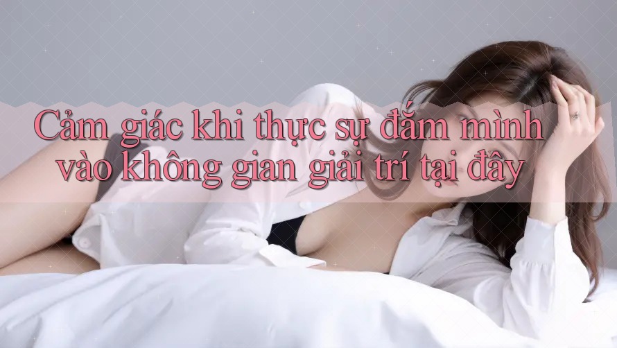 Cảm giác khi thực sự đắm mình vào không gian giải trí tại đây Cảm giác khi thực sự đắm mình vào không gian giải trí tại đây