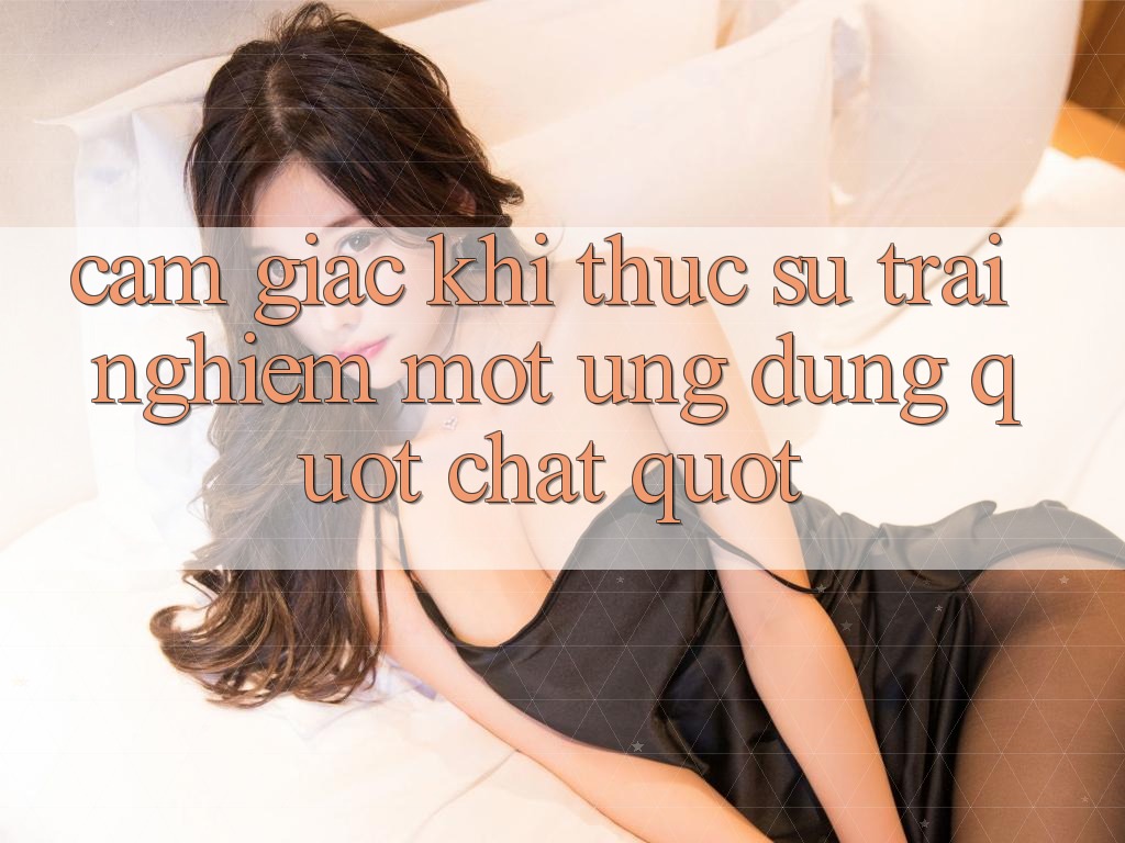 Cảm giác khi thực sự trải nghiệm một ứng dụng " chất"