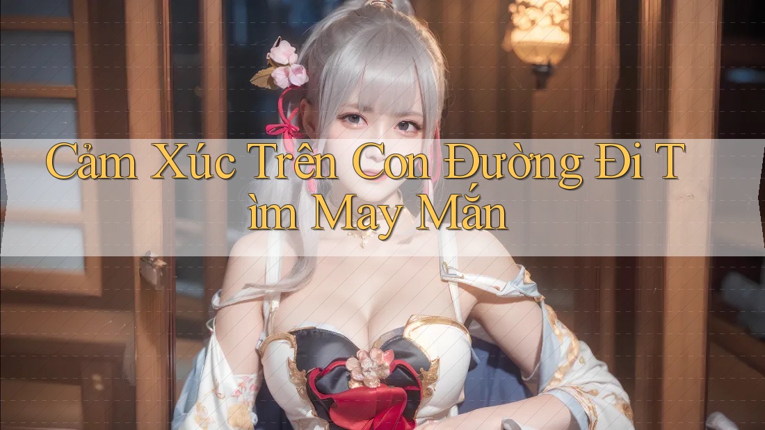 Cảm Xúc Trên Con Đường Đi Tìm May Mắn