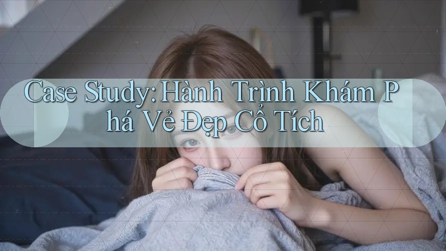 Case Study: Hành Trình Khám Phá Vẻ Đẹp Cổ Tích Case Study: Hành Trình Khám Phá Vẻ Đẹp Cổ Tích