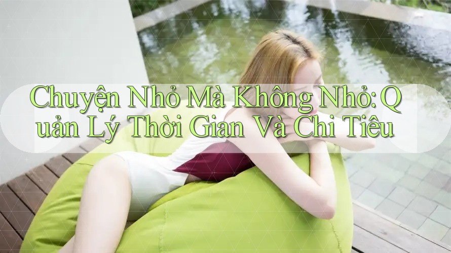 Chuyện Nhỏ Mà Không Nhỏ: Quản Lý Thời Gian Và Chi Tiêu