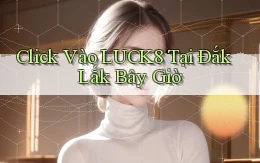 click vào luck8 tại Đắk Lắk bây giờ