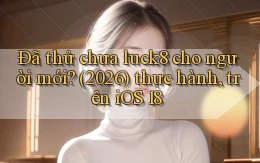 Đã thử chưa luck8 cho người mới (2026) thực hành, trên iOS 18