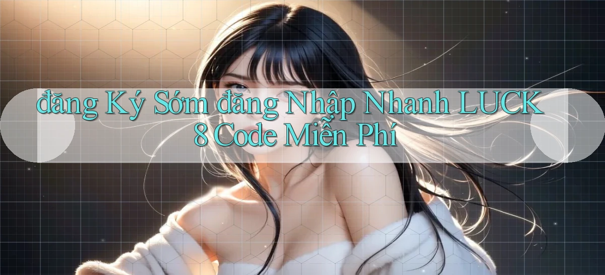 đăng ký sớm đăng nhập nhanh luck8 code miễn phí