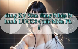 đăng ký sớm đăng nhập nhanh luck8 code miễn phí