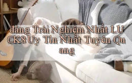 đáng trải nghiệm nhất luck8 uy tín nhất Tuyên Quang
