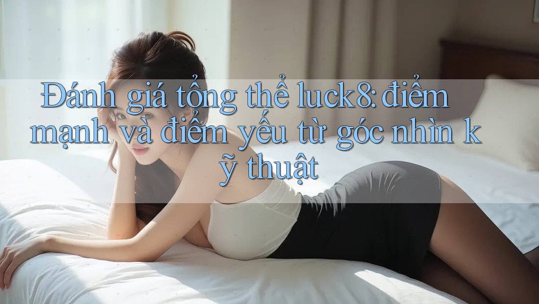 Đánh giá tổng thể luck8: điểm mạnh và điểm yếu từ góc nhìn kỹ thuật Đánh giá tổng thể luck8: điểm mạnh và điểm yếu từ góc nhìn kỹ thuật