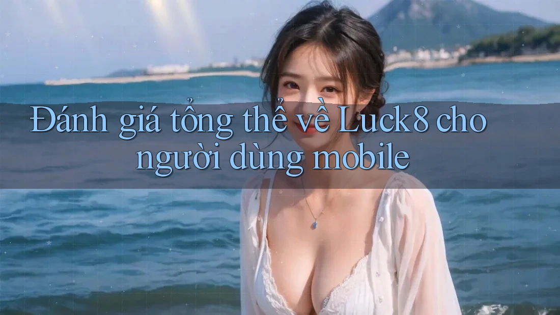 Đánh giá tổng thể về Luck8 cho người dùng mobile