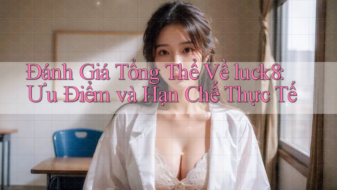 Đánh Giá Tổng Thể Về luck8: Ưu Điểm và Hạn Chế Thực Tế Đánh Giá Tổng Thể Về luck8: Ưu Điểm và Hạn Chế Thực Tế
