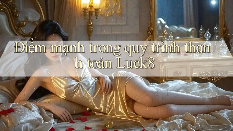 Điểm mạnh trong quy trình thanh toán Luck8 Điểm mạnh trong quy trình thanh toán Luck8