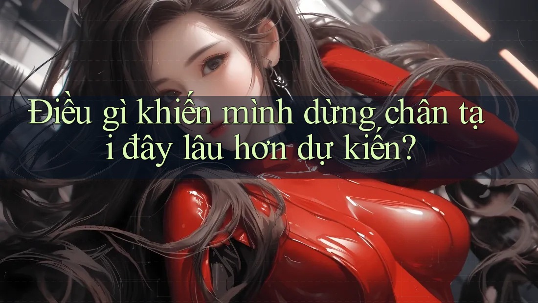 Điều gì khiến mình dừng chân tại đây lâu hơn dự kiến? Điều gì khiến mình dừng chân tại đây lâu hơn dự kiến?