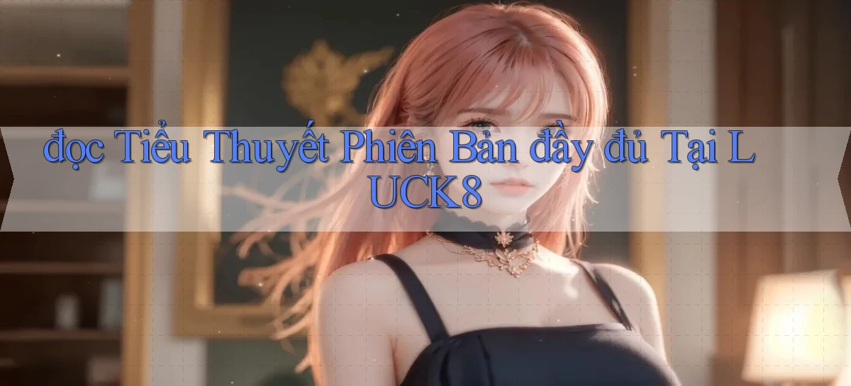 đọc tiểu thuyết phiên bản đầy đủ tại luck8