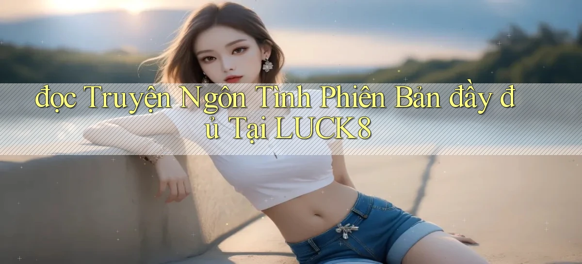 đọc truyện ngôn tình phiên bản đầy đủ tại luck8