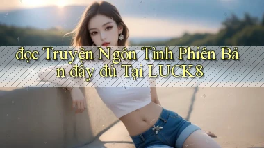đọc truyện ngôn tình phiên bản đầy đủ tại luck8