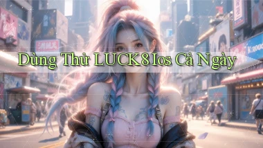 dùng thử luck8 ios cả ngày