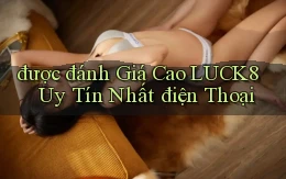 được đánh giá cao luck8 uy tín nhất điện thoại