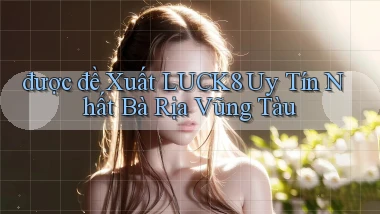 được đề xuất luck8 uy tín nhất Bà Rịa   Vũng Tàu