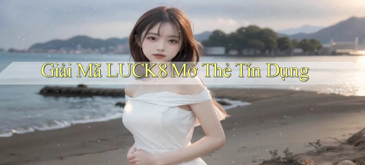 giải mã luck8 mở thẻ tín dụng